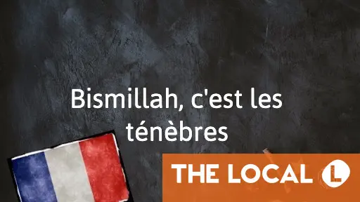 
            French Expression of the Day: Bismillah, c'est les ténèbres
        
