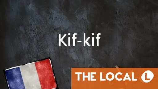 Kif Inhi French Expression of the Day: Kif-kif