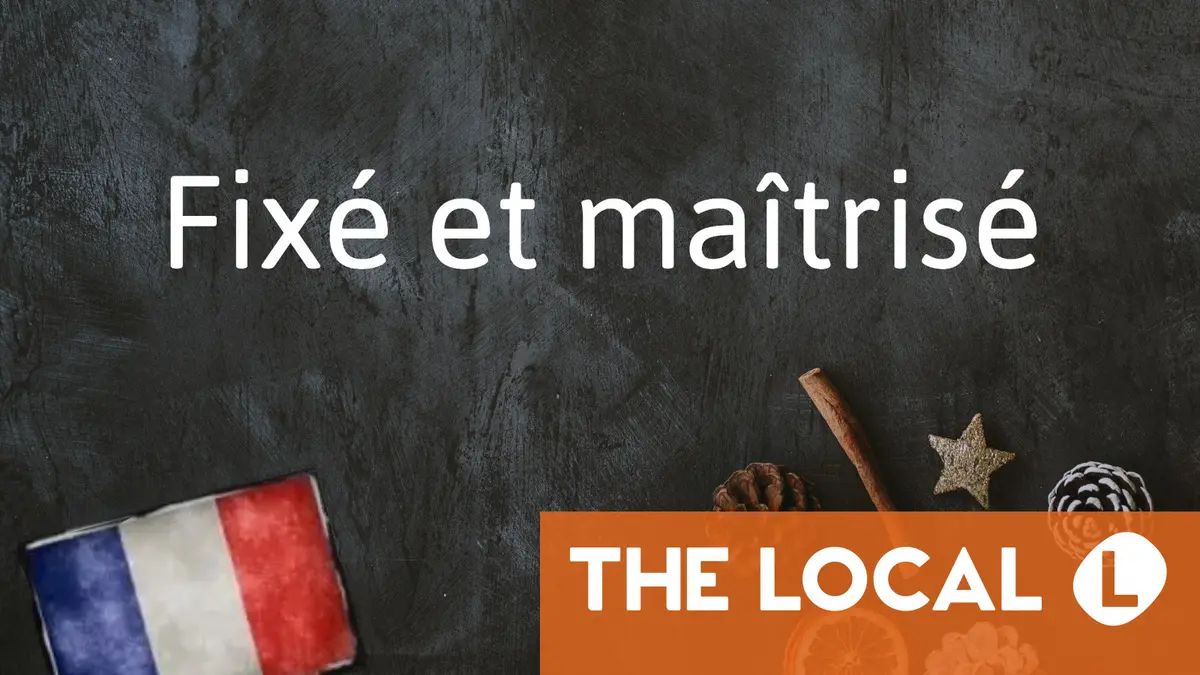 French Phrase of the Day: Fixé et maîtrisé