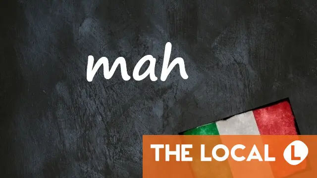 Italian word of the day: 'Mah'