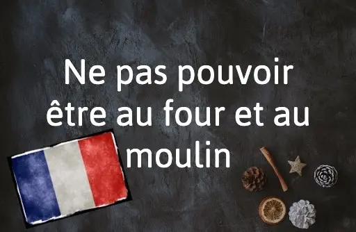 French Expression of the Day: Ne pas pouvoir être au four et au moulin