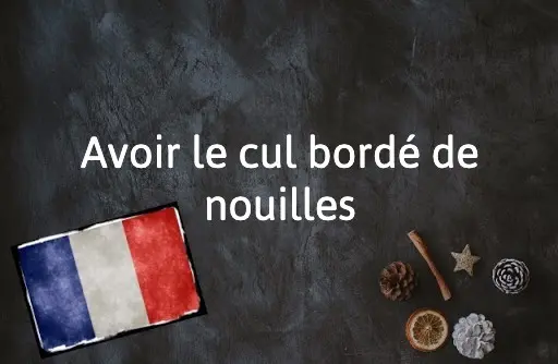 French Expression of the Day: Avoir le cul bordé de nouilles