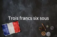 French Expression of the Day: Trois francs six sous
